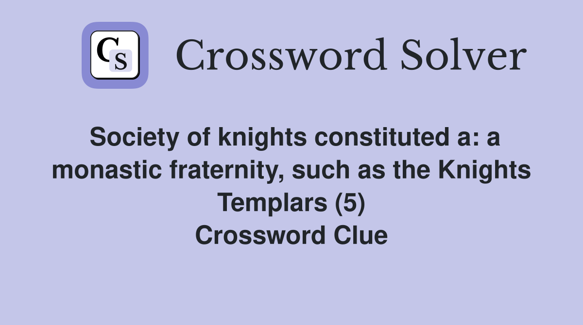 Society of knights constituted a: a monastic fraternity, such as the Knights Templars (5) Crossword Clue