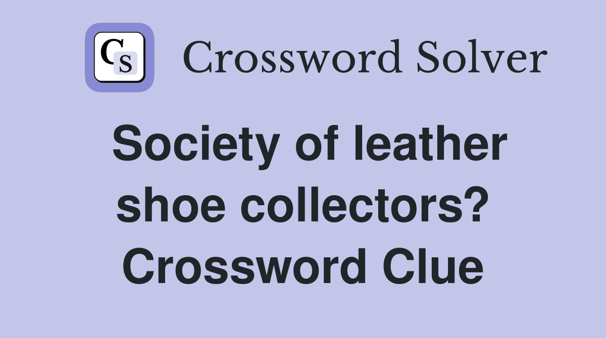 Society of leather shoe collectors? Crossword Clue