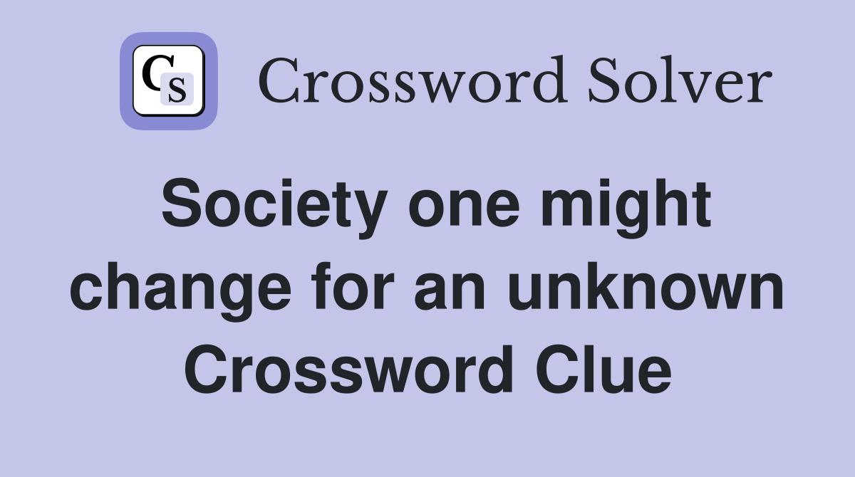 Society one might change for an unknown Crossword Clue