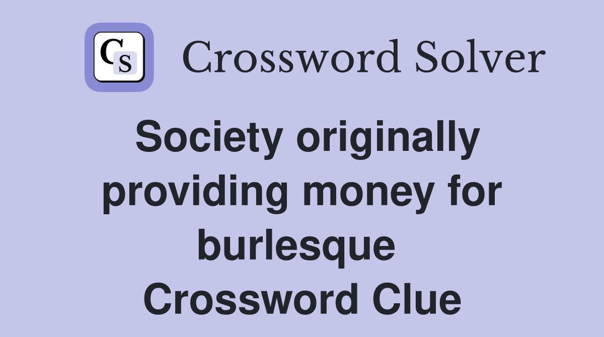 Society originally providing money for burlesque  Crossword Clue