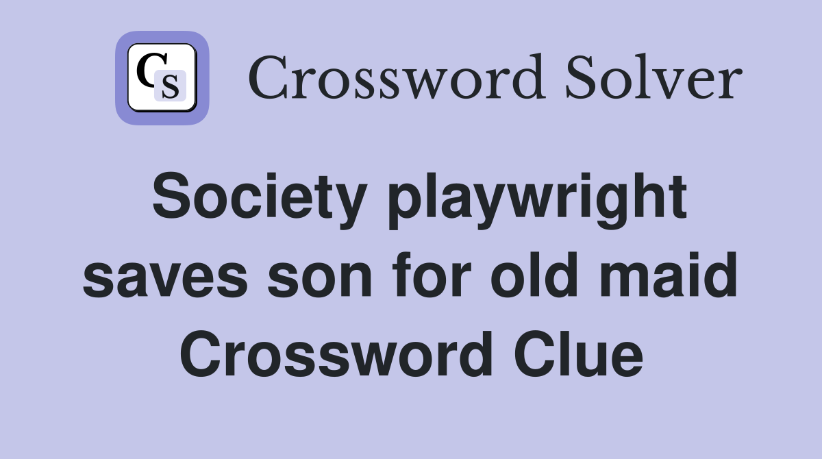 Society playwright saves son for old maid Crossword Clue