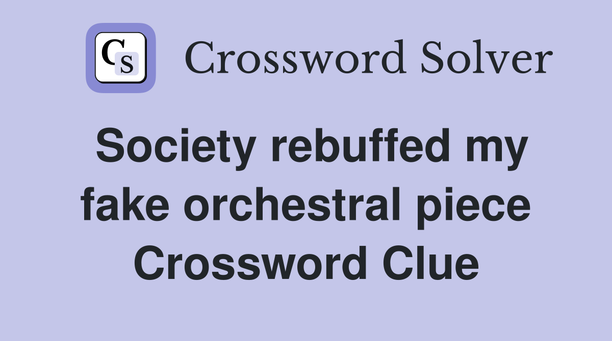 Society rebuffed my fake orchestral piece Crossword Clue