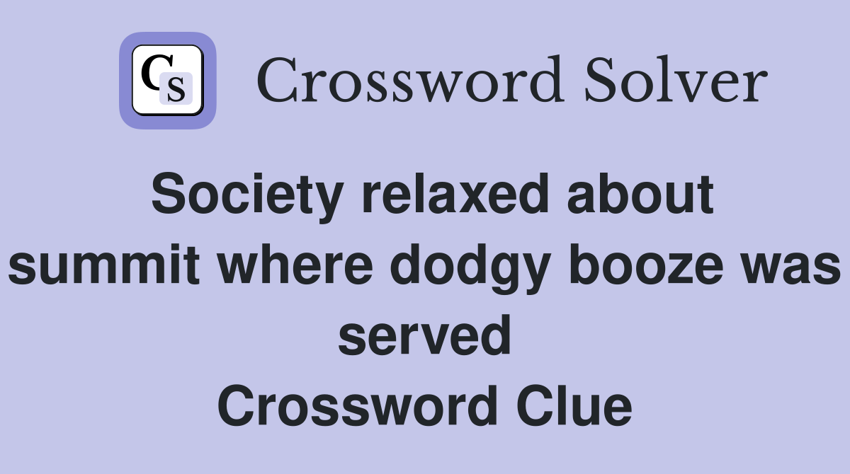 Society relaxed about summit where dodgy booze was served Crossword Clue
