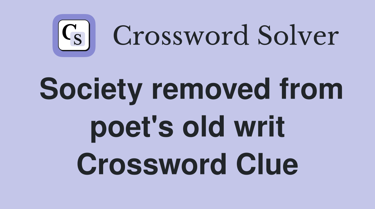 Society removed from poet's old writ Crossword Clue