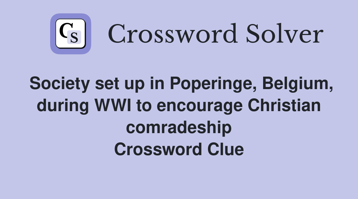 Society set up in Poperinge, Belgium, during WWI to encourage Christian comradeship Crossword Clue