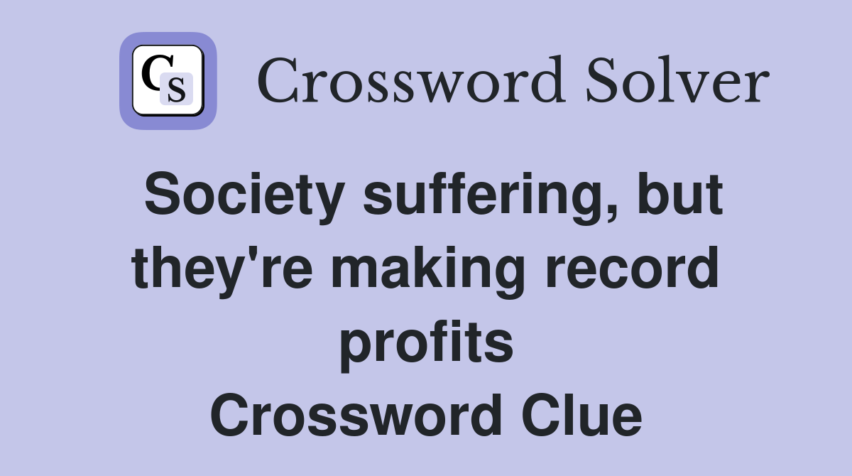 Society suffering, but they're making record profits Crossword Clue