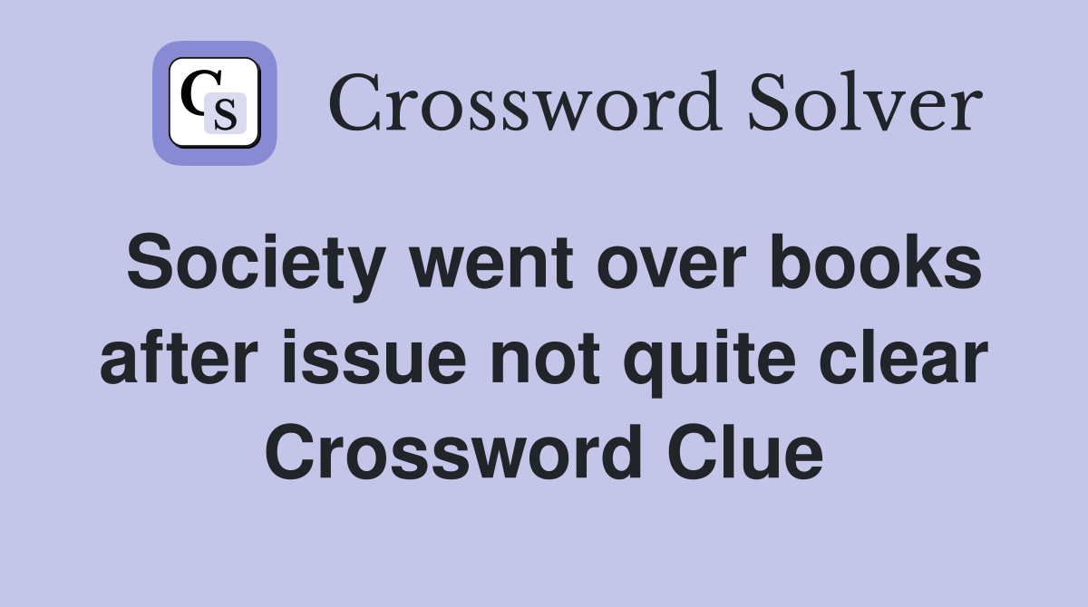Society went over books after issue not quite clear Crossword Clue