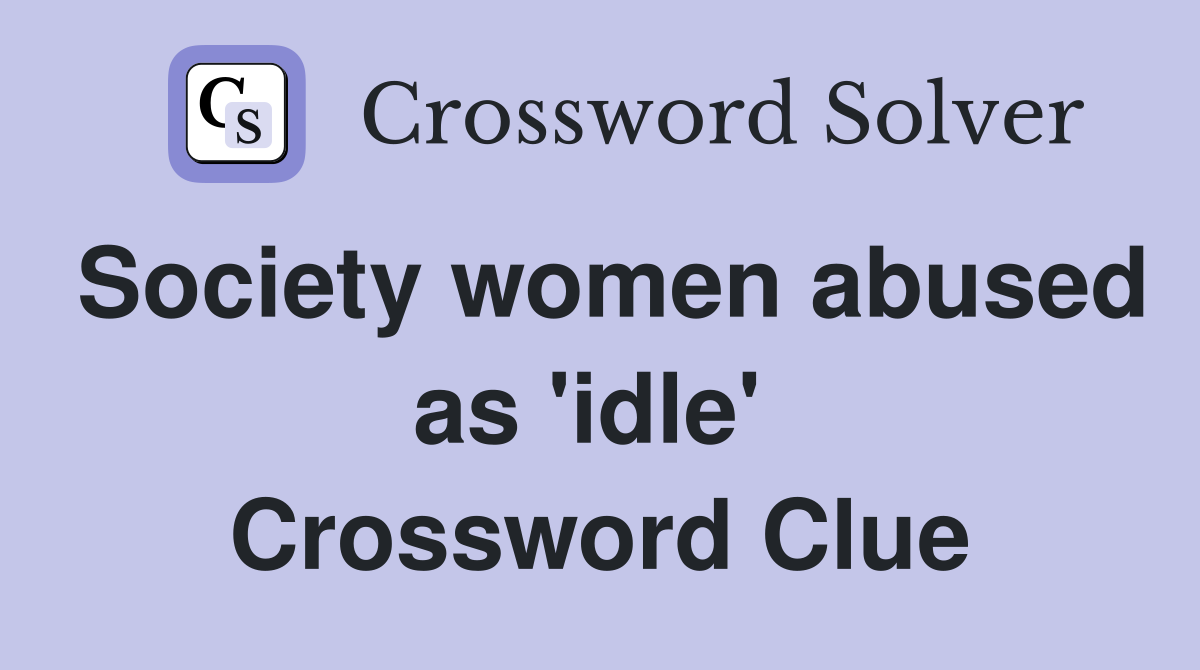 Society women abused as 'idle'  Crossword Clue