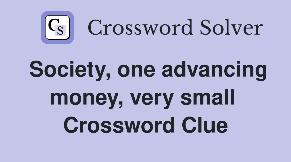 Society, one advancing money, very small  Crossword Clue