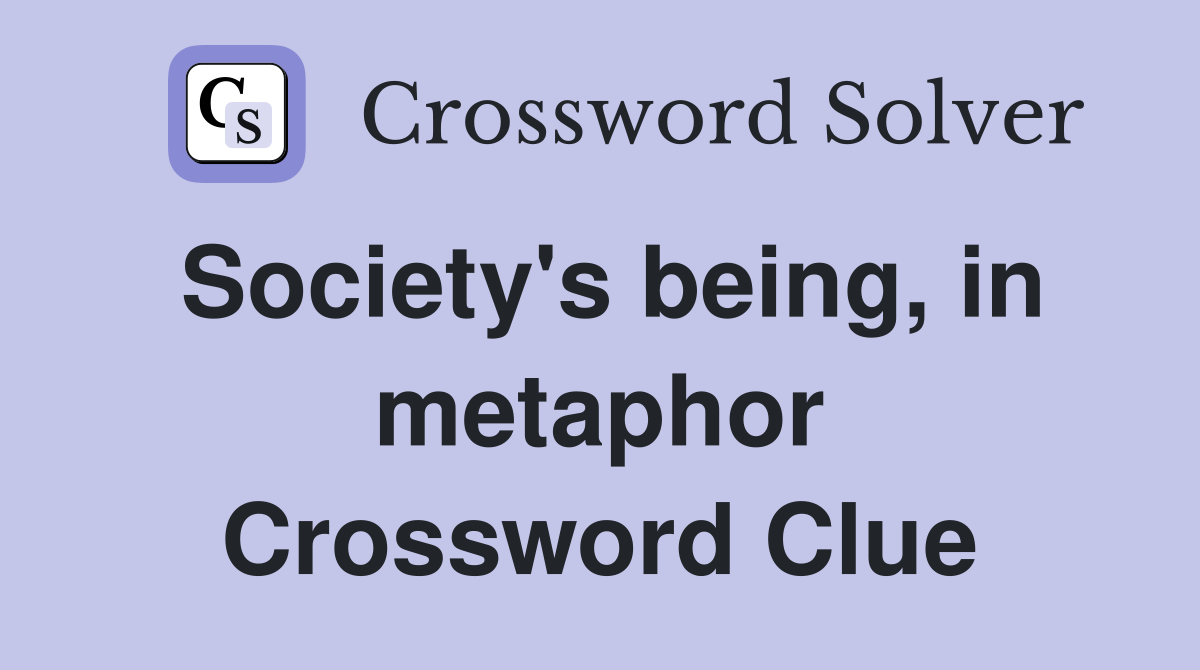 Society's being, in metaphor Crossword Clue