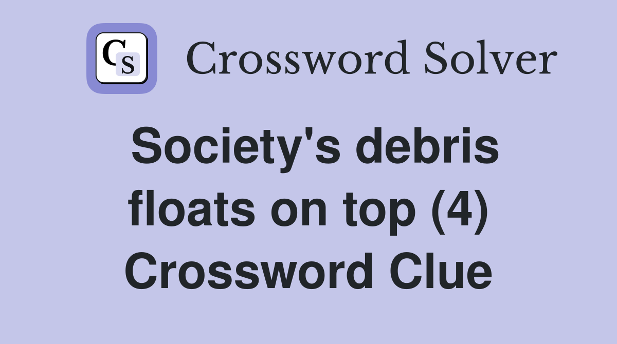 Society's debris floats on top (4) Crossword Clue