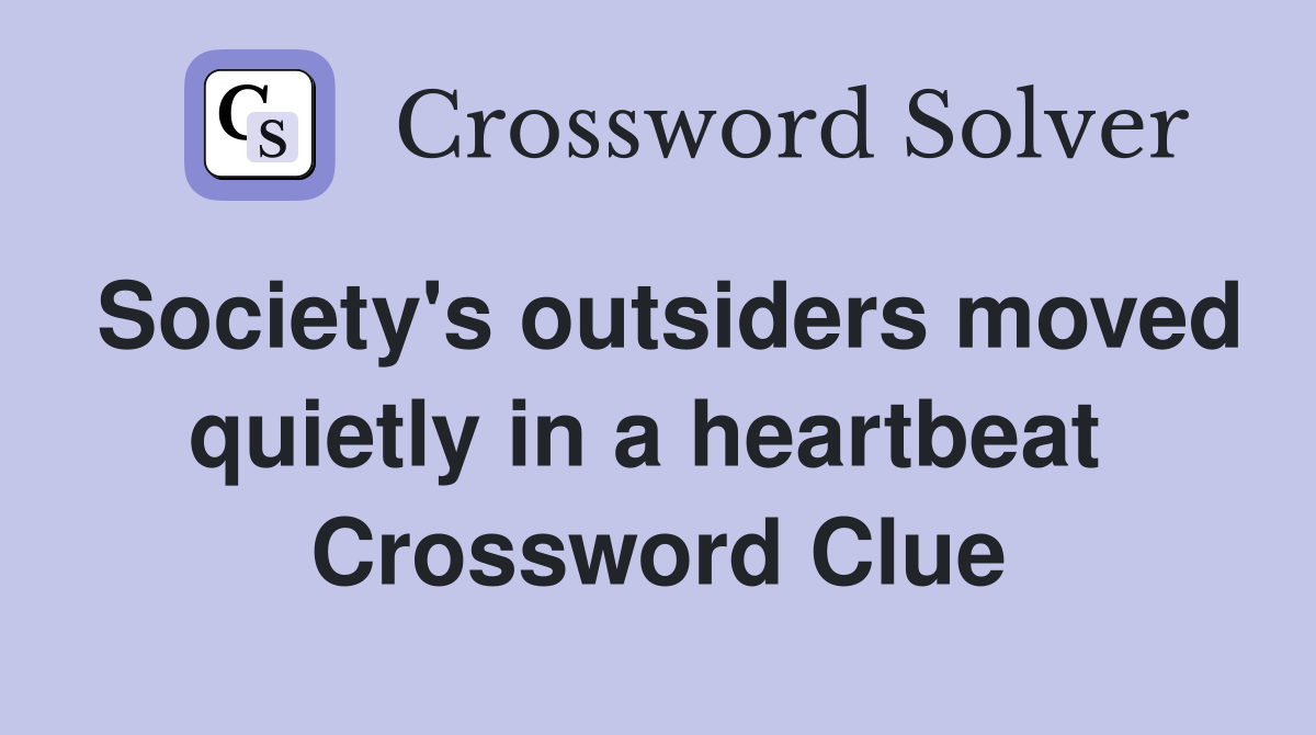 Society's outsiders moved quietly in a heartbeat  Crossword Clue