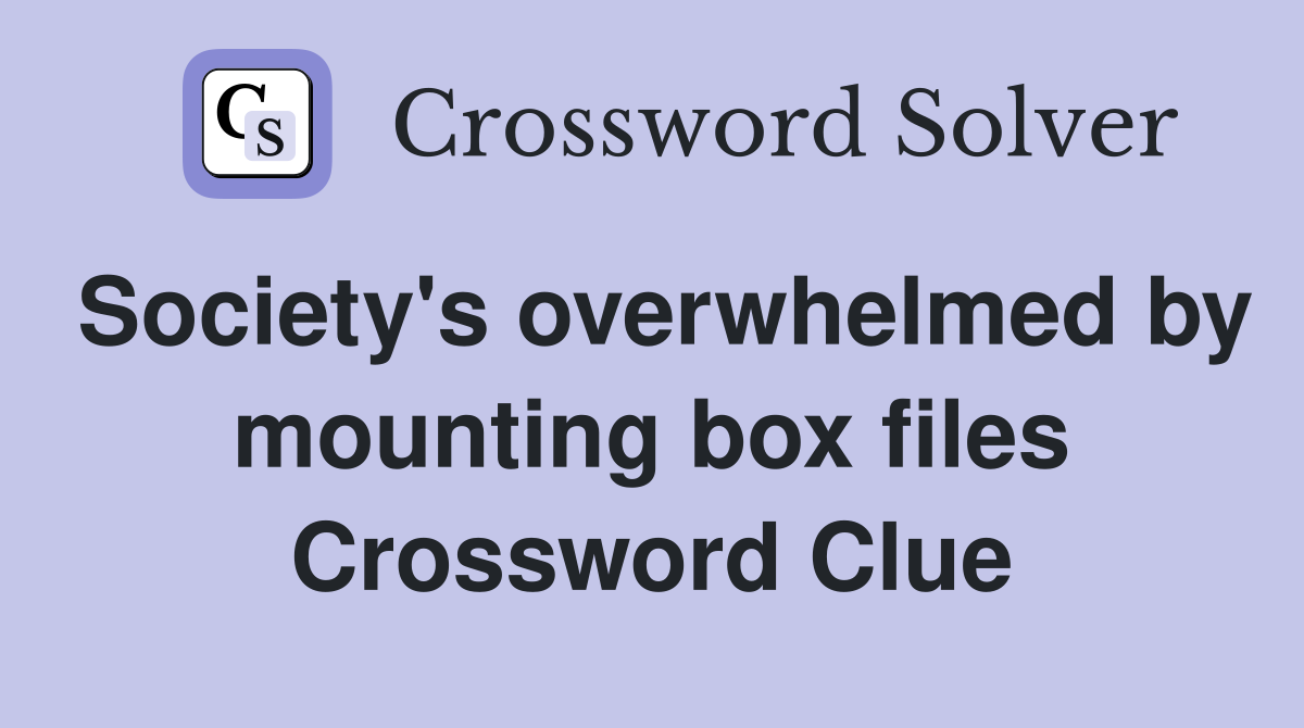 Society's overwhelmed by mounting box files Crossword Clue