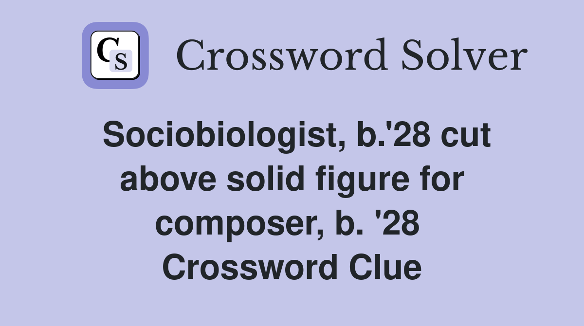 Sociobiologist, b.'28 cut above solid figure for composer, b. '28  Crossword Clue