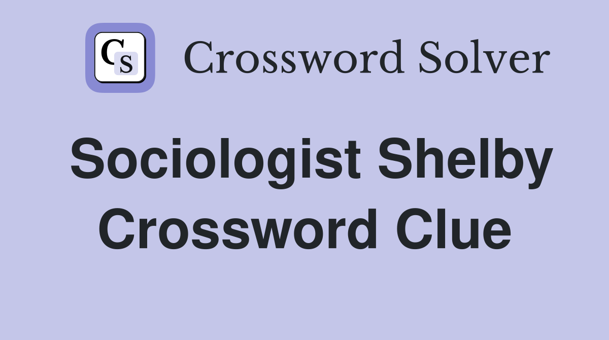 Sociologist Shelby Crossword Clue