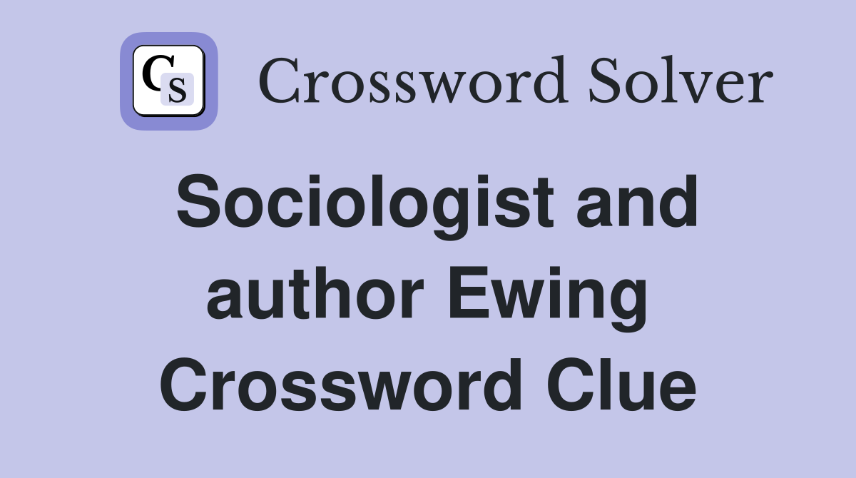 Sociologist and author Ewing Crossword Clue