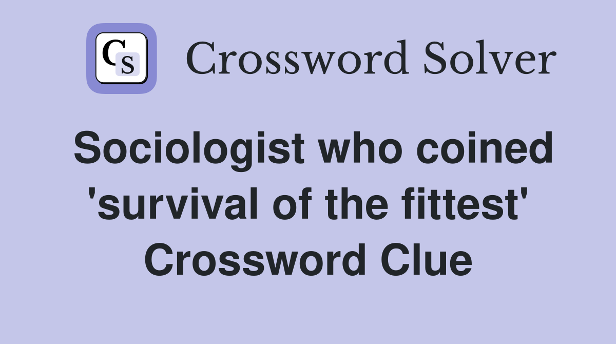 Sociologist who coined 'survival of the fittest' Crossword Clue