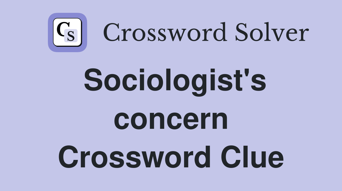 Sociologist's concern Crossword Clue