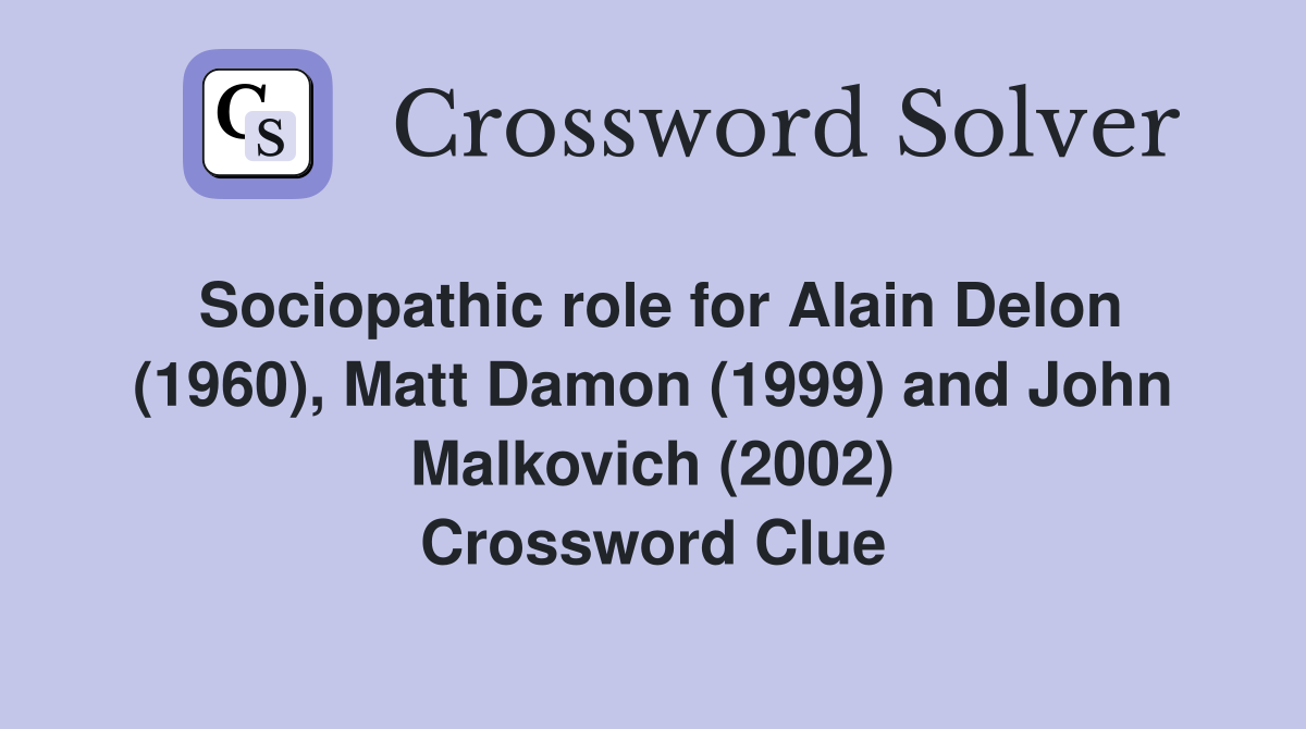 Sociopathic role for Alain Delon (1960), Matt Damon (1999) and John Malkovich (2002) Crossword Clue