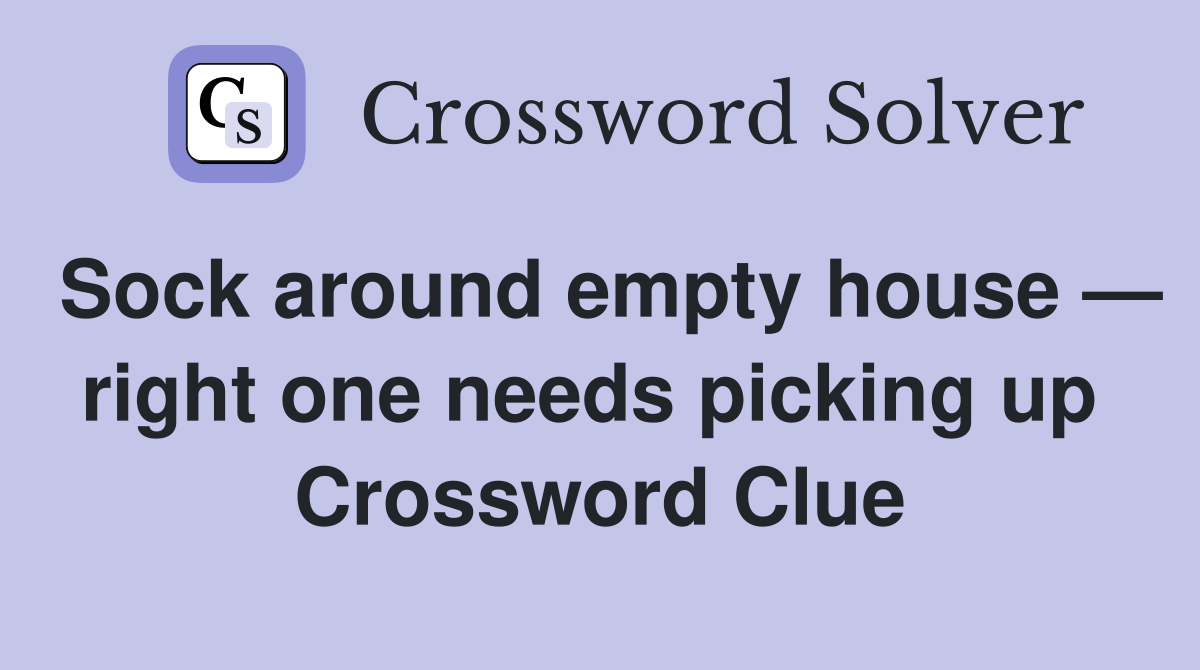 Sock around empty house — right one needs picking up  Crossword Clue
