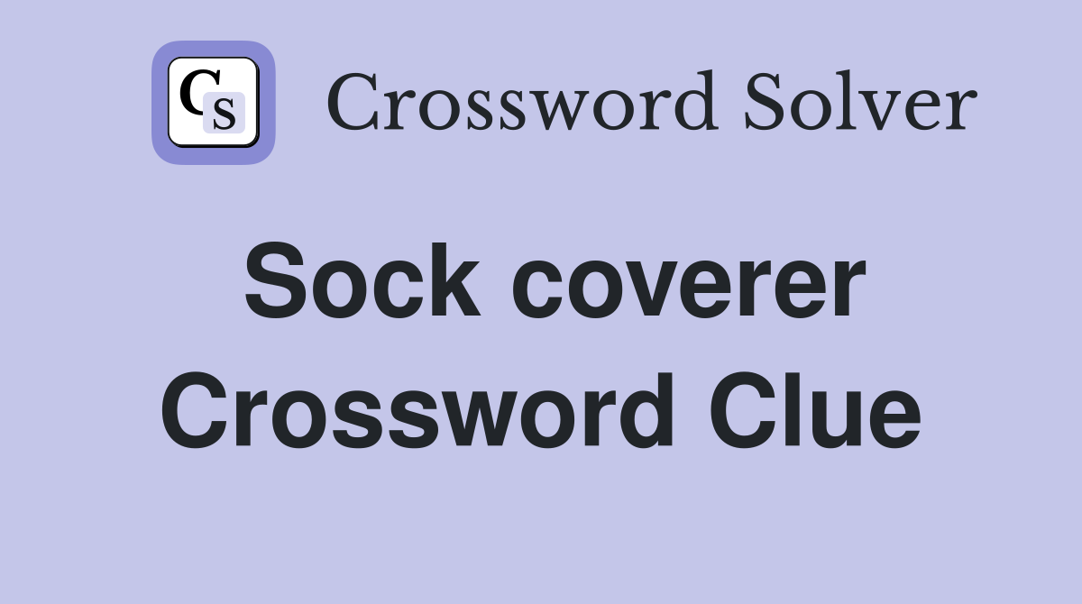 Sock coverer Crossword Clue