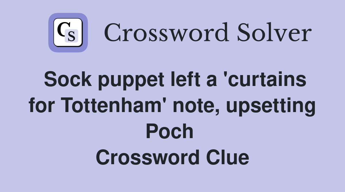 Sock puppet left a 'curtains for Tottenham' note, upsetting Poch  Crossword Clue
