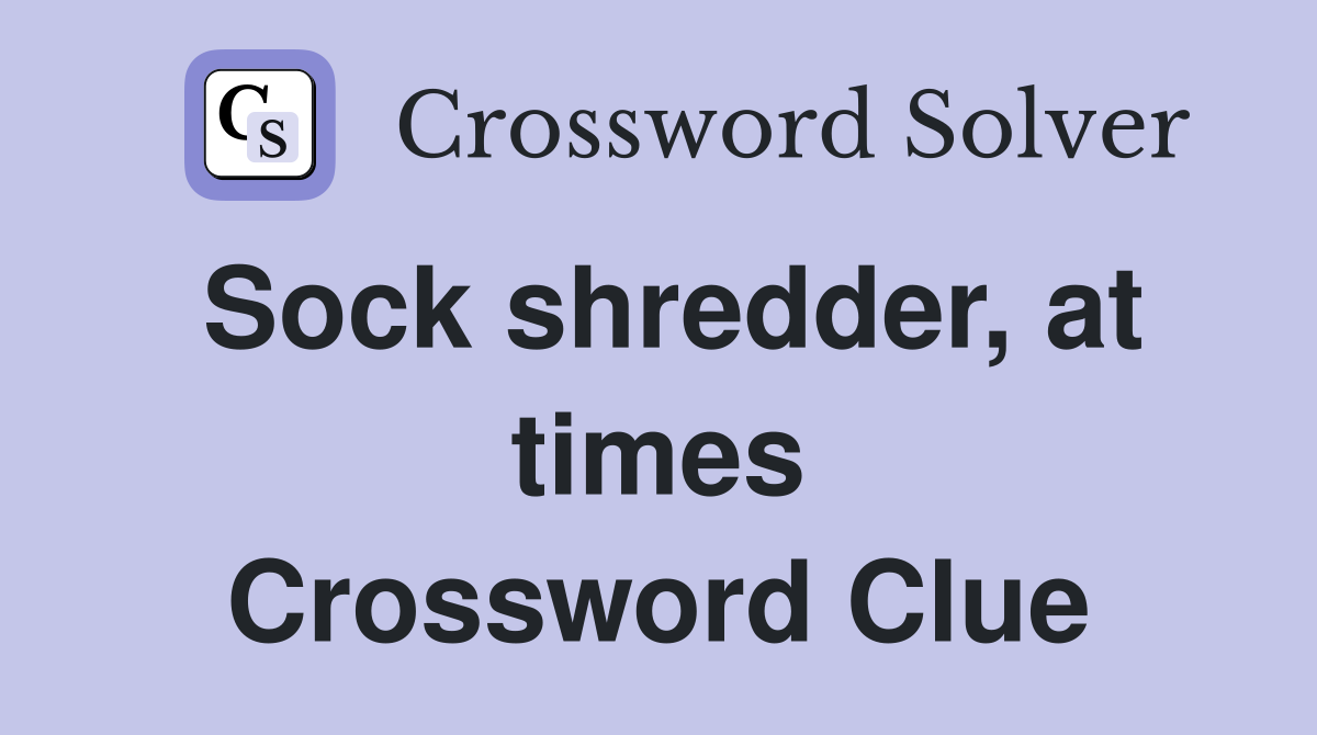 Sock shredder, at times Crossword Clue