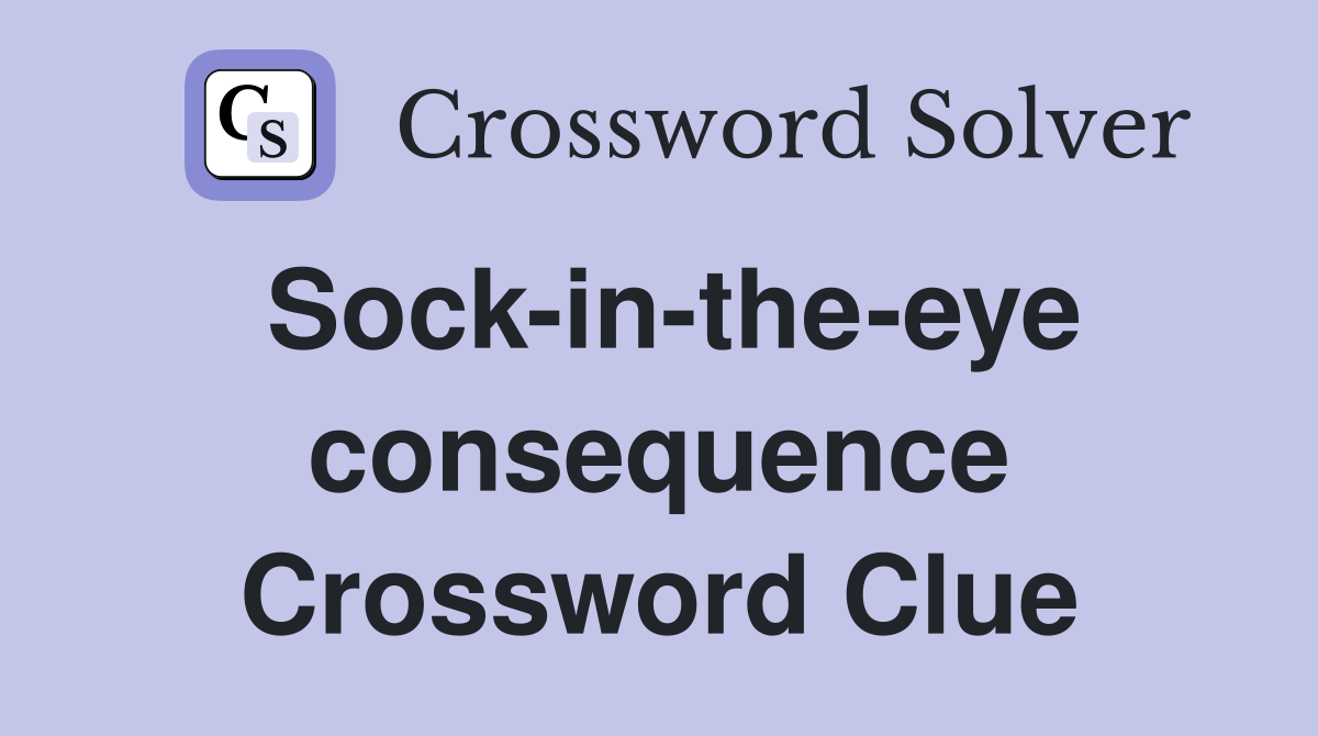 Sock-in-the-eye consequence Crossword Clue