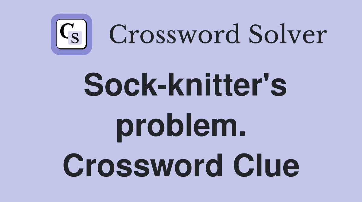Sock-knitter's problem. Crossword Clue
