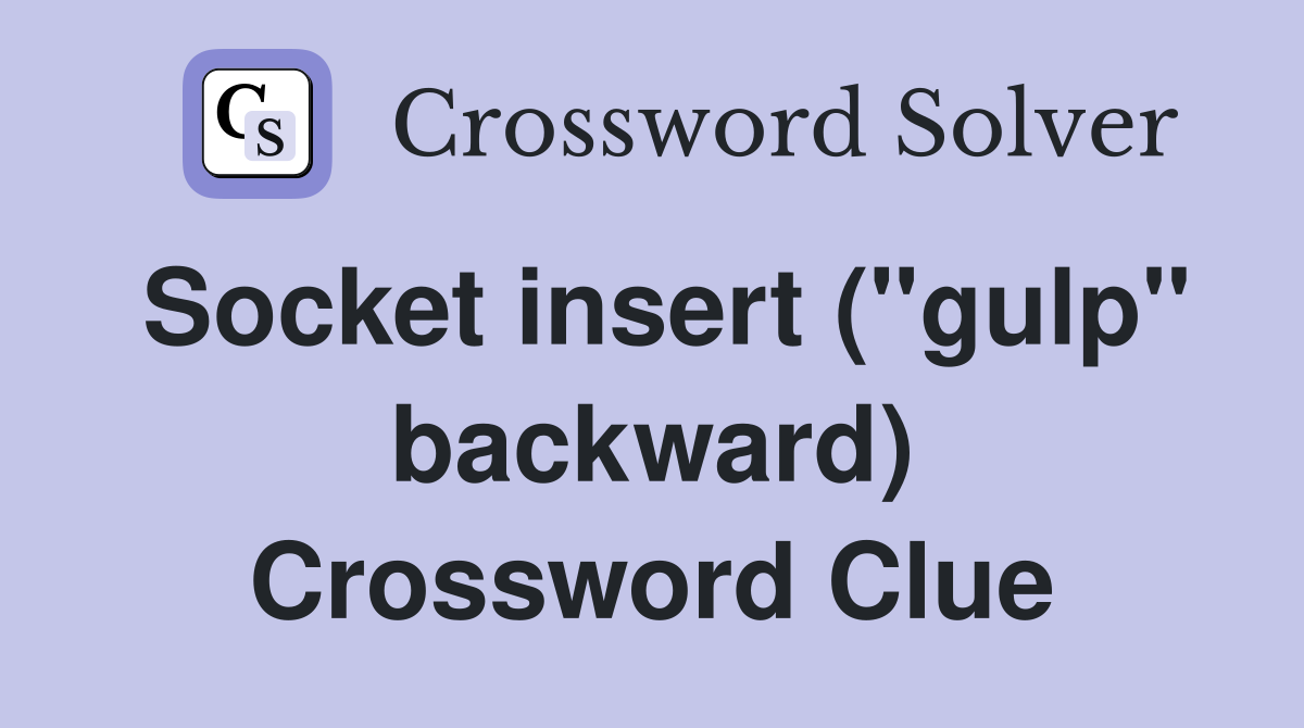 Socket insert ("gulp" backward) Crossword Clue
