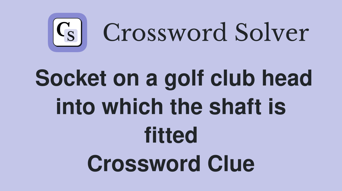 Socket on a golf club head into which the shaft is fitted Crossword Clue