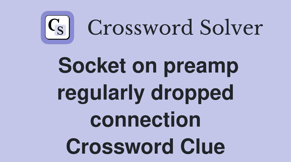 Socket on preamp regularly dropped connection Crossword Clue