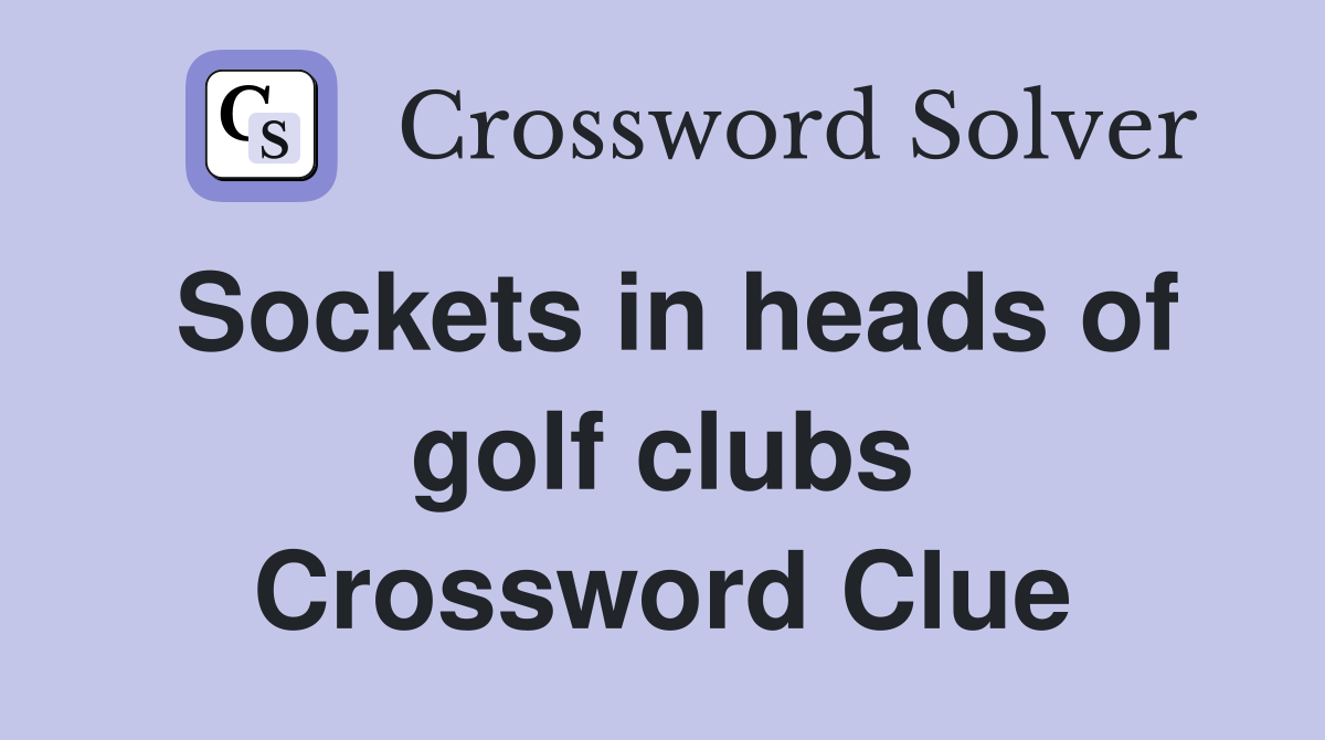 Sockets in heads of golf clubs Crossword Clue