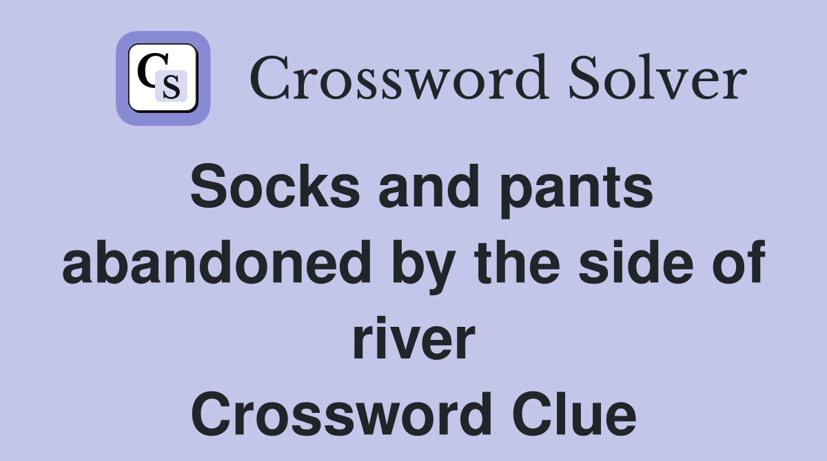 Socks and pants abandoned by the side of river Crossword Clue