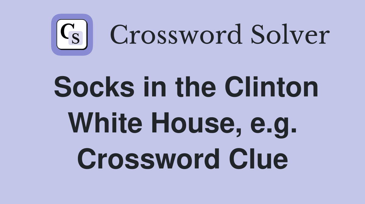 Socks in the Clinton White House, e.g. Crossword Clue