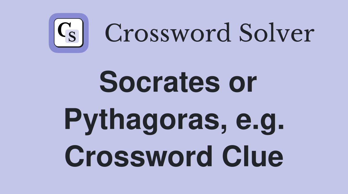 Socrates or Pythagoras, e.g. Crossword Clue