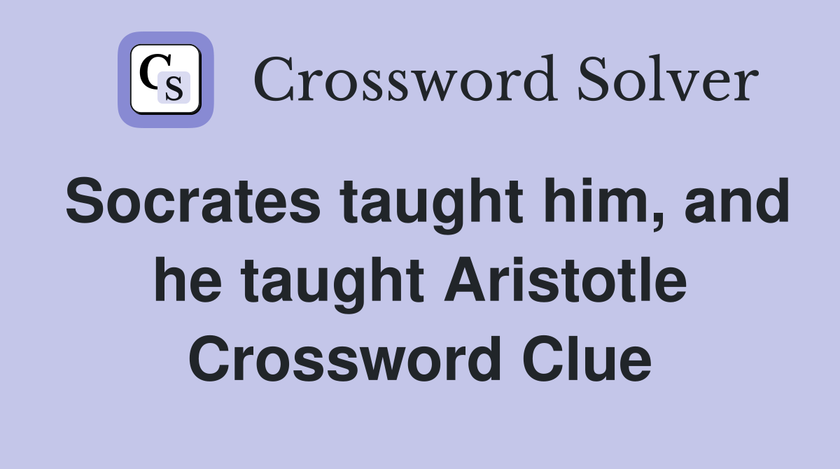 Socrates taught him, and he taught Aristotle Crossword Clue