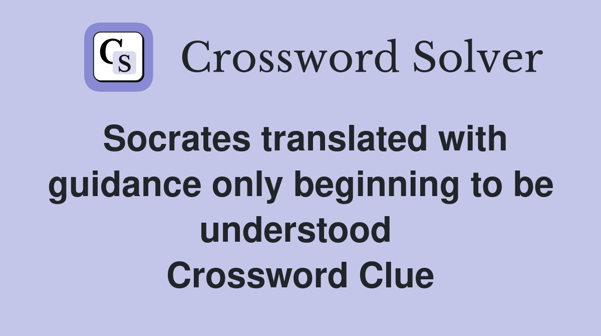 Socrates translated with guidance only beginning to be understood  Crossword Clue