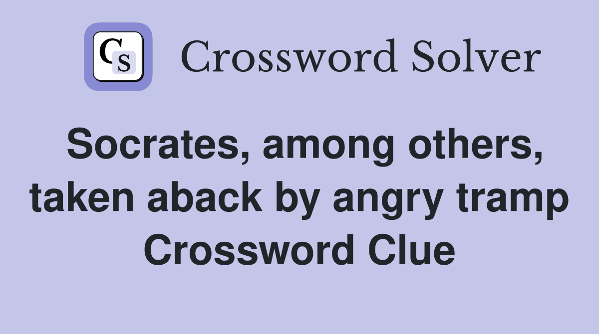 Socrates, among others, taken aback by angry tramp Crossword Clue