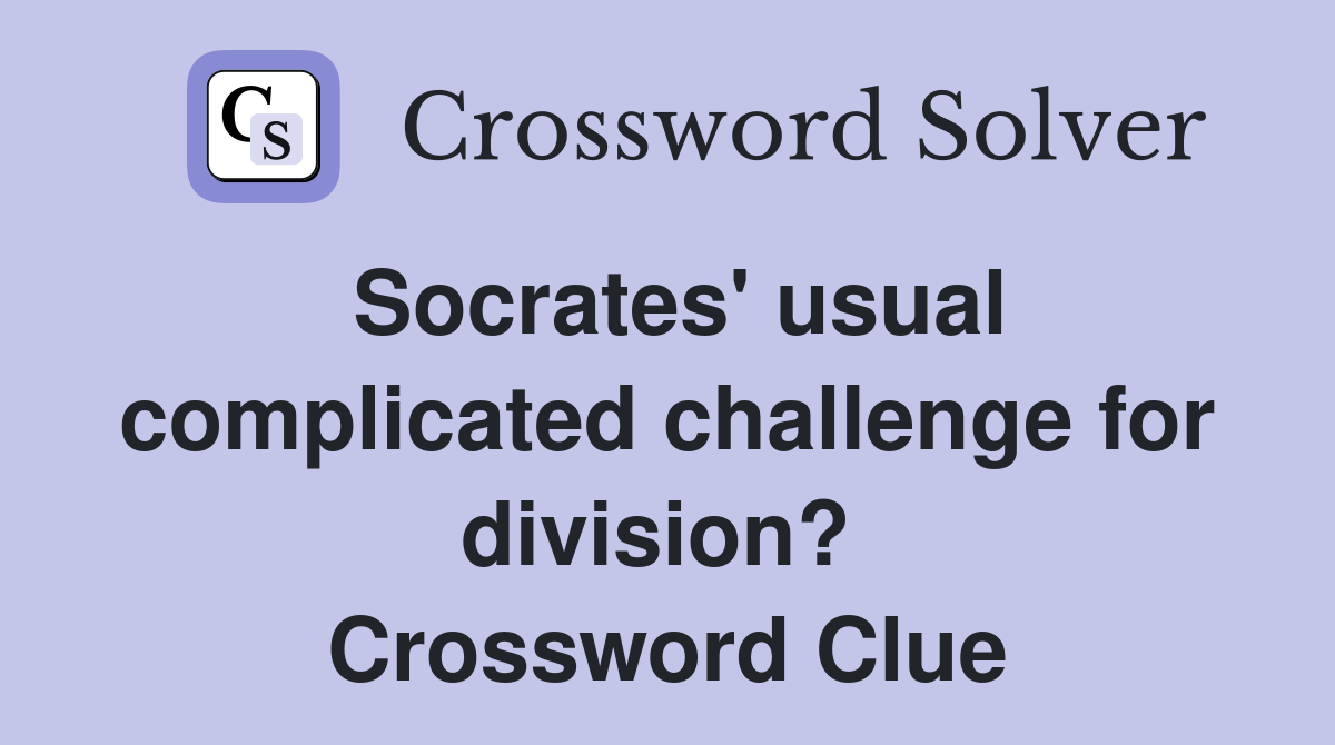 Socrates' usual complicated challenge for division?  Crossword Clue
