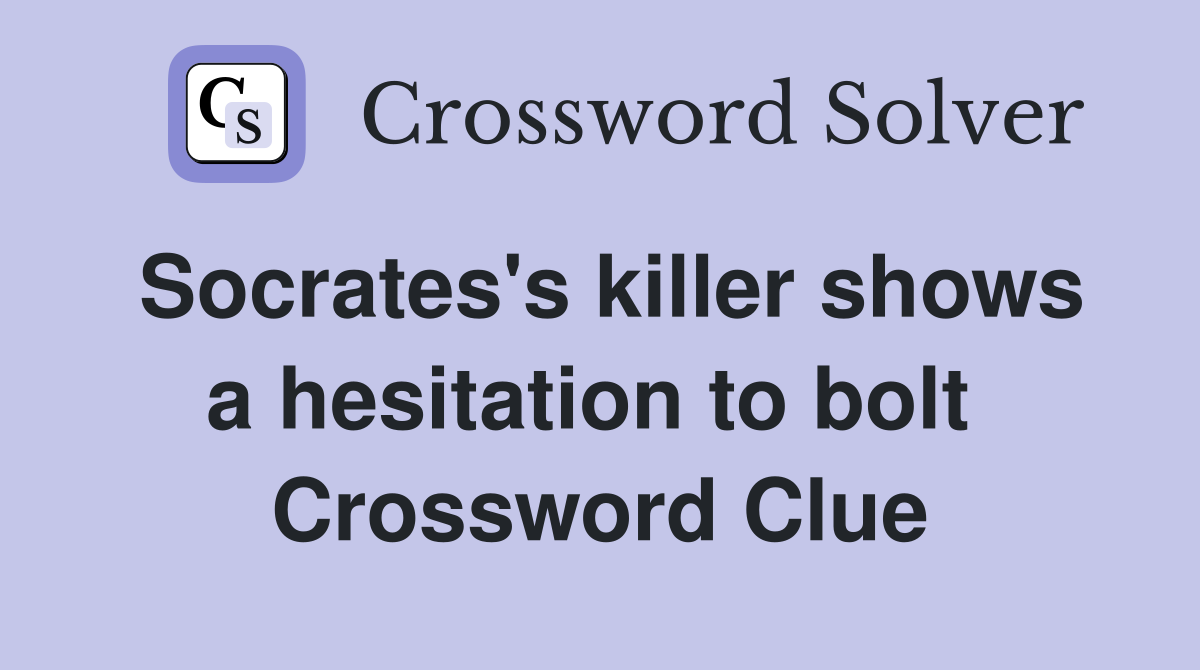 Socrates's killer shows a hesitation to bolt  Crossword Clue
