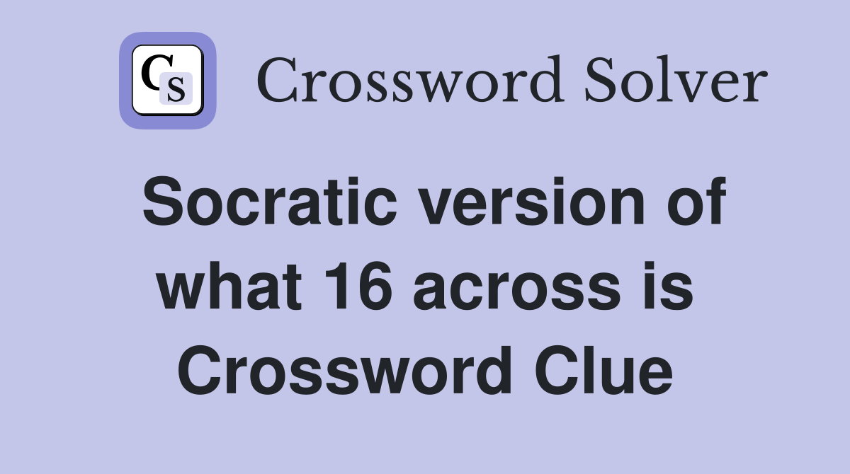 Socratic version of what 16 across is Crossword Clue