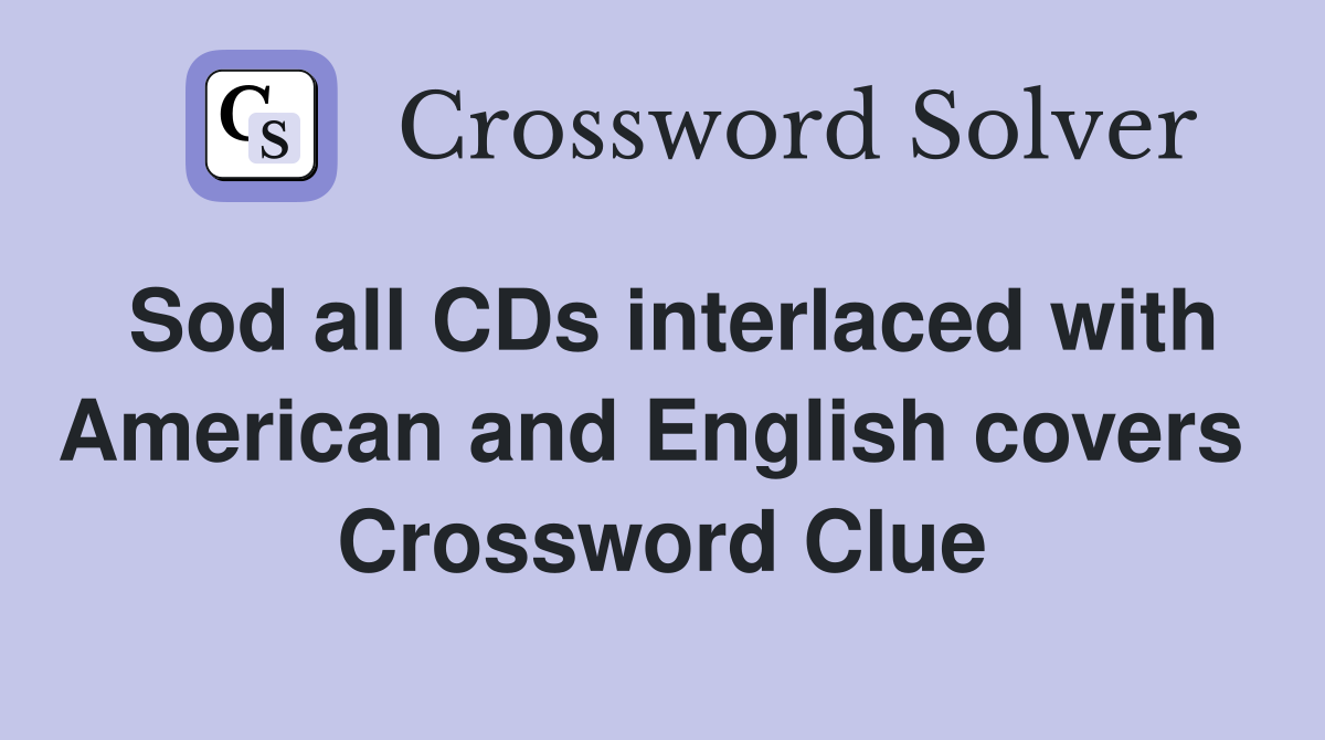 Sod all CDs interlaced with American and English covers  Crossword Clue