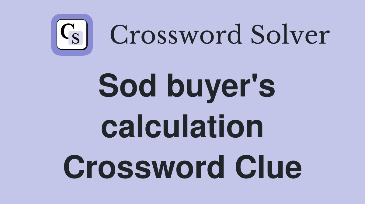 Sod buyer's calculation Crossword Clue