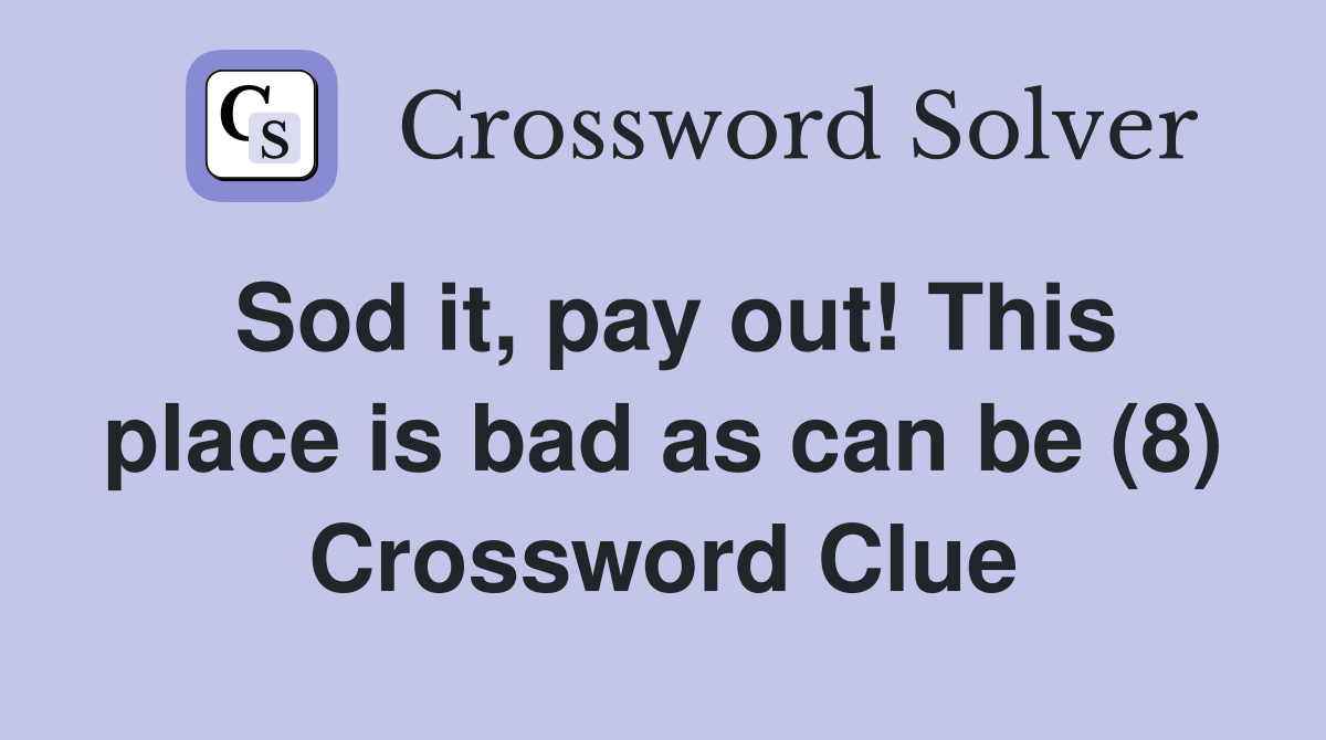 Sod it, pay out! This place is bad as can be (8) Crossword Clue