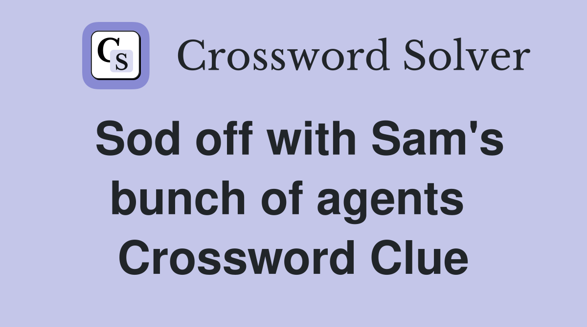 Sod off with Sam's bunch of agents  Crossword Clue