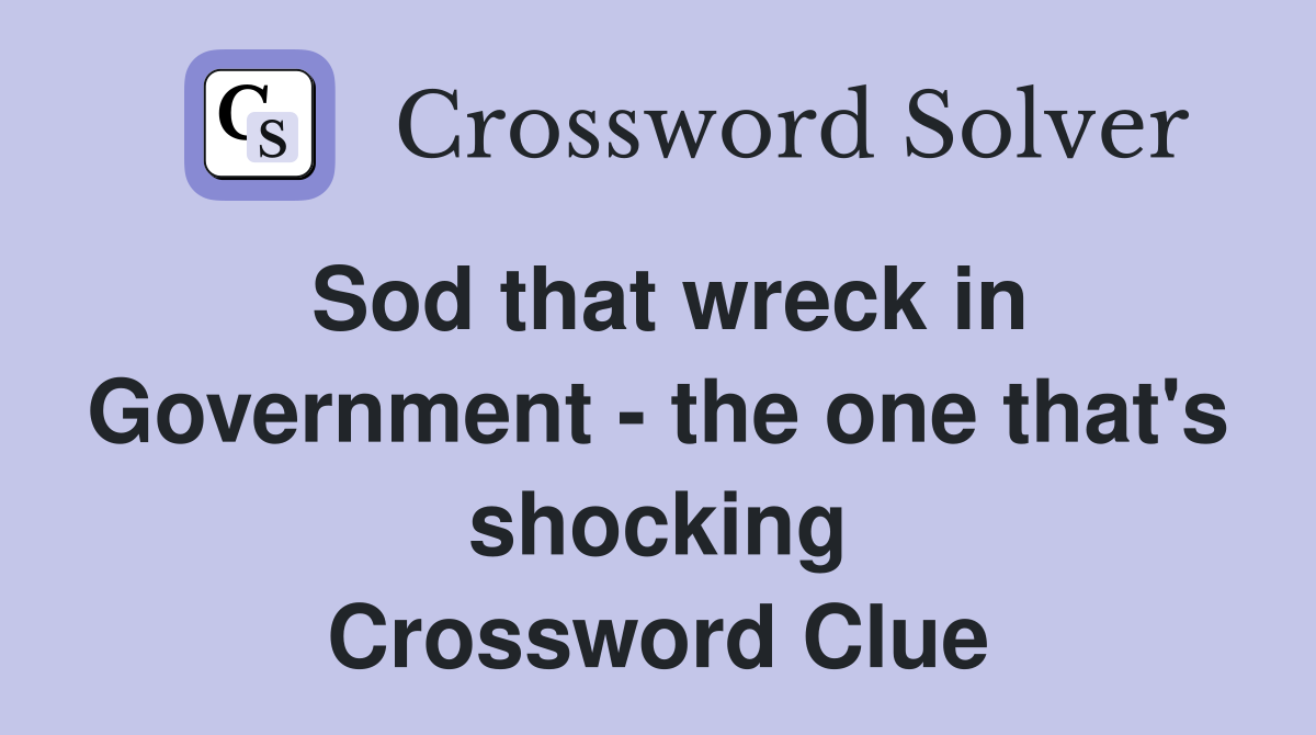 Sod that wreck in Government - the one that's shocking Crossword Clue