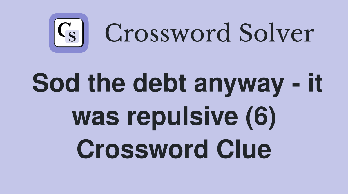 Sod the debt anyway - it was repulsive (6) Crossword Clue