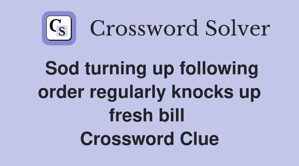 Sod turning up following order regularly knocks up fresh bill  Crossword Clue