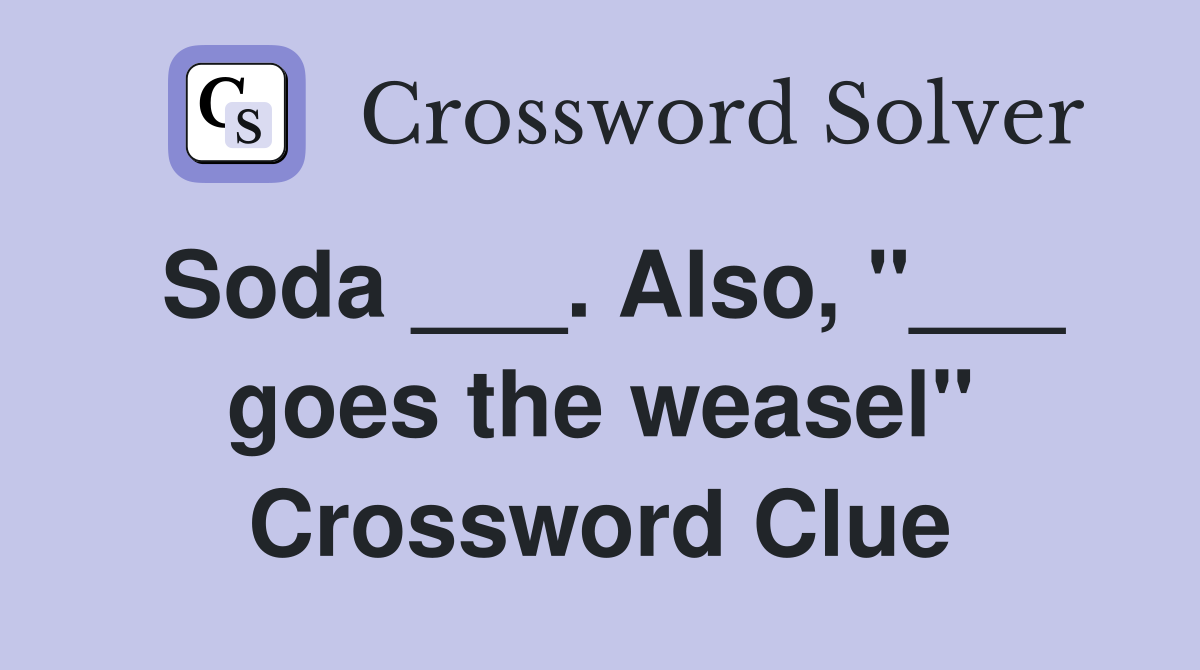 Soda ___. Also, "___ goes the weasel" Crossword Clue